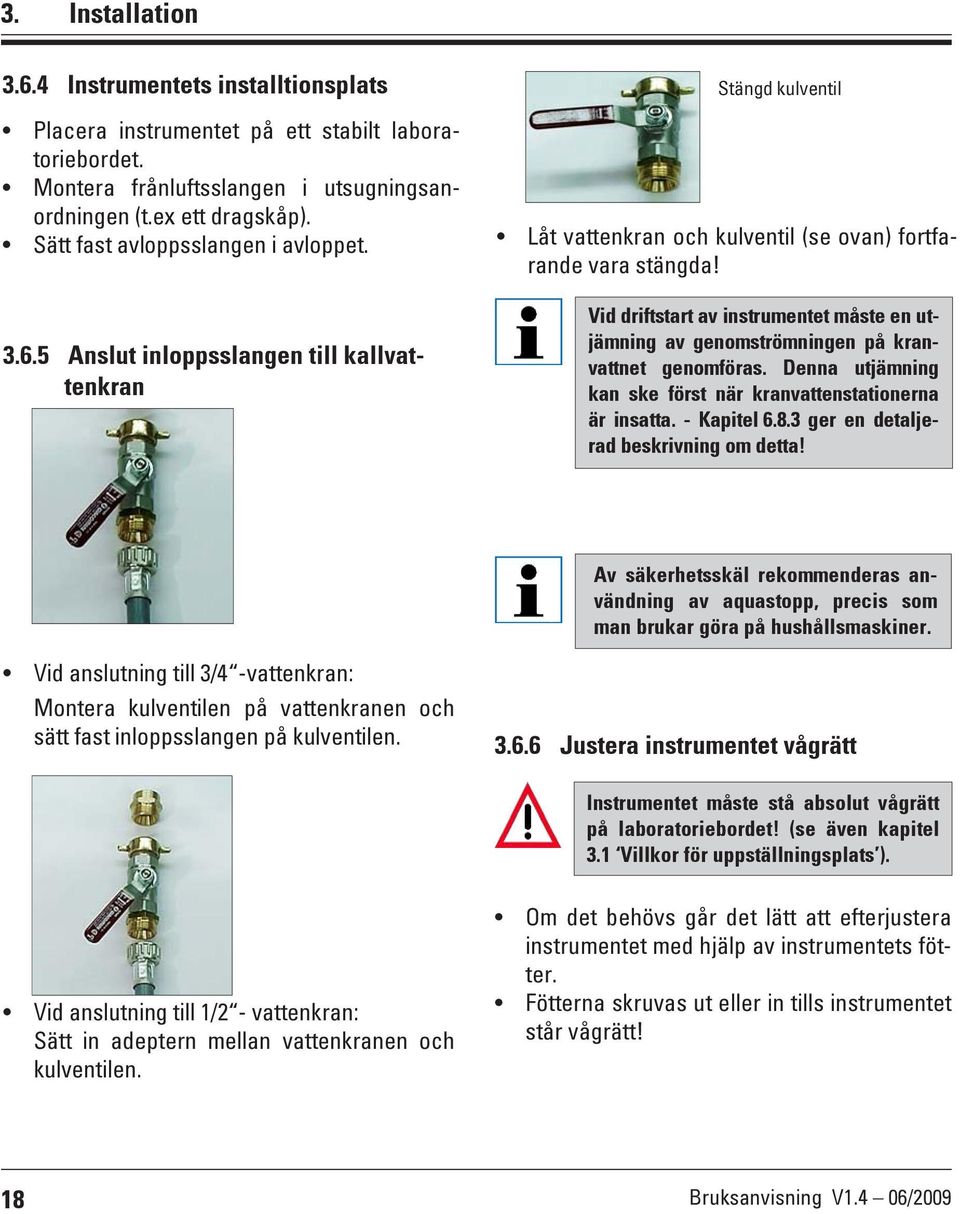 Vid driftstart av instrumentet måste en utjämning av genomströmningen på kranvattnet genomföras. Denna utjämning kan ske först när kranvattenstationerna är insatta. - Kapitel 6.8.