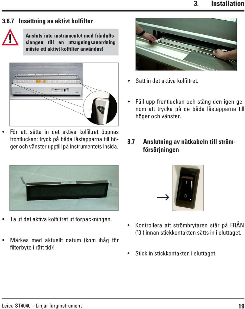 För att sätta in det aktiva kolfiltret öppnas frontluckan: tryck på båda låstapparna till höger och vänster upptill på instrumentets insida. 3.