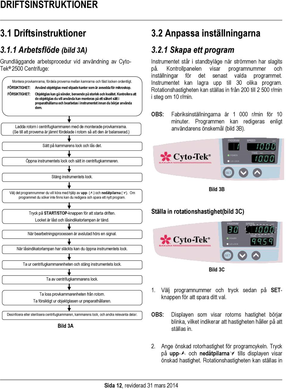 1 Arbetsflöde (bild 3A) Grundläggande arbetsprocedur vid användning av Cyto- Tek 2500 Centrifuge: Montera provkamrarna, fördela proverna mellan kamrarna och fäst locken ordentligt.