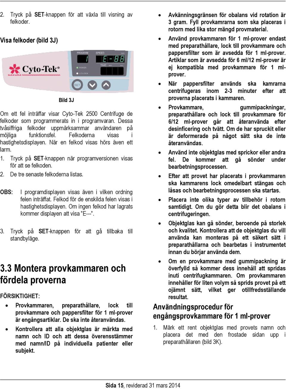 Tryck på SET-knappen när programversionen visas för att se felkoden. 2. De tre senaste felkoderna listas. OBS: I programdisplayen visas även i vilken ordning felen inträffat.