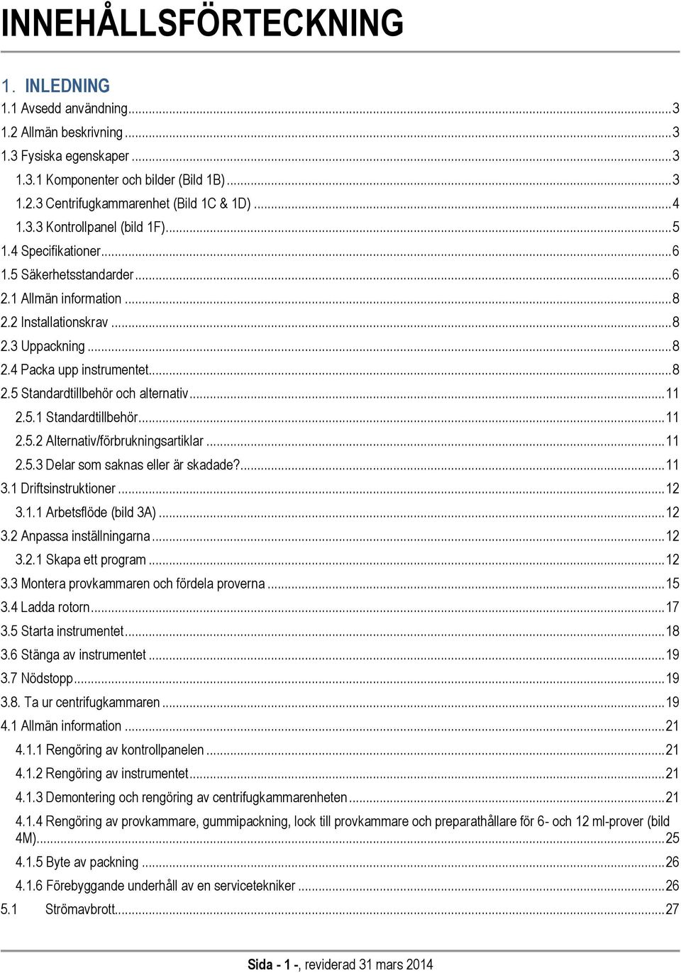 .. 8 2.5 Standardtillbehör och alternativ... 11 2.5.1 Standardtillbehör... 11 2.5.2 Alternativ/förbrukningsartiklar... 11 2.5.3 Delar som saknas eller är skadade?... 11 3.1 Driftsinstruktioner... 12 3.