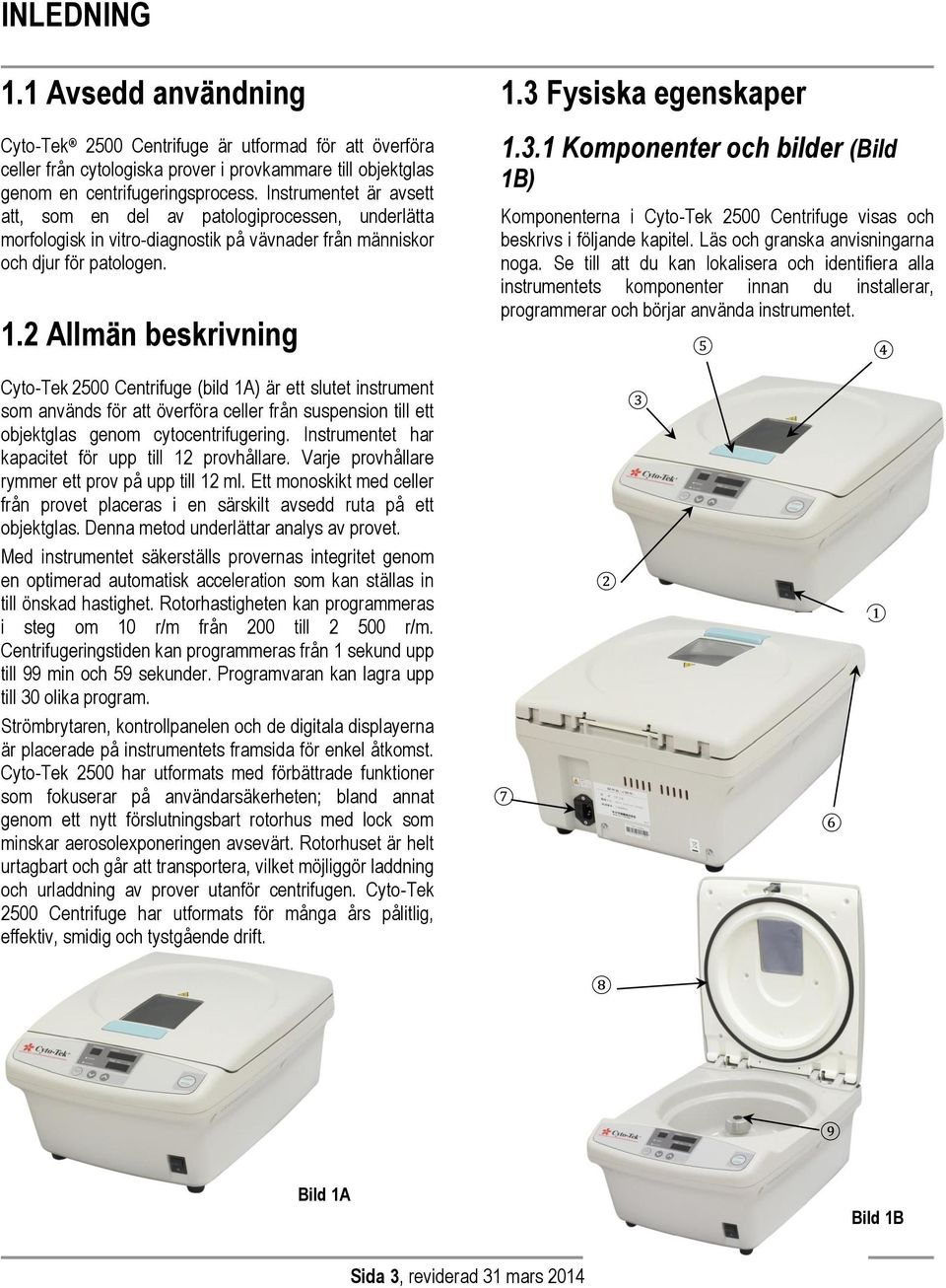 3 Fysiska egenskaper 1.3.1 Komponenter och bilder (Bild 1B) Komponenterna i Cyto-Tek 2500 Centrifuge visas och beskrivs i följande kapitel. Läs och granska anvisningarna noga.