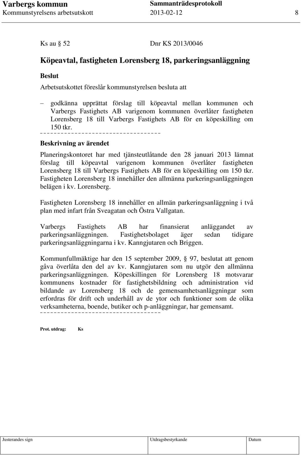 Planeringskontoret har med tjänsteutlåtande den 28 januari 2013 lämnat förslag till köpeavtal varigenom kommunen överlåter fastigheten Lorensberg 18 till Varbergs Fastighets AB för en köpeskilling om