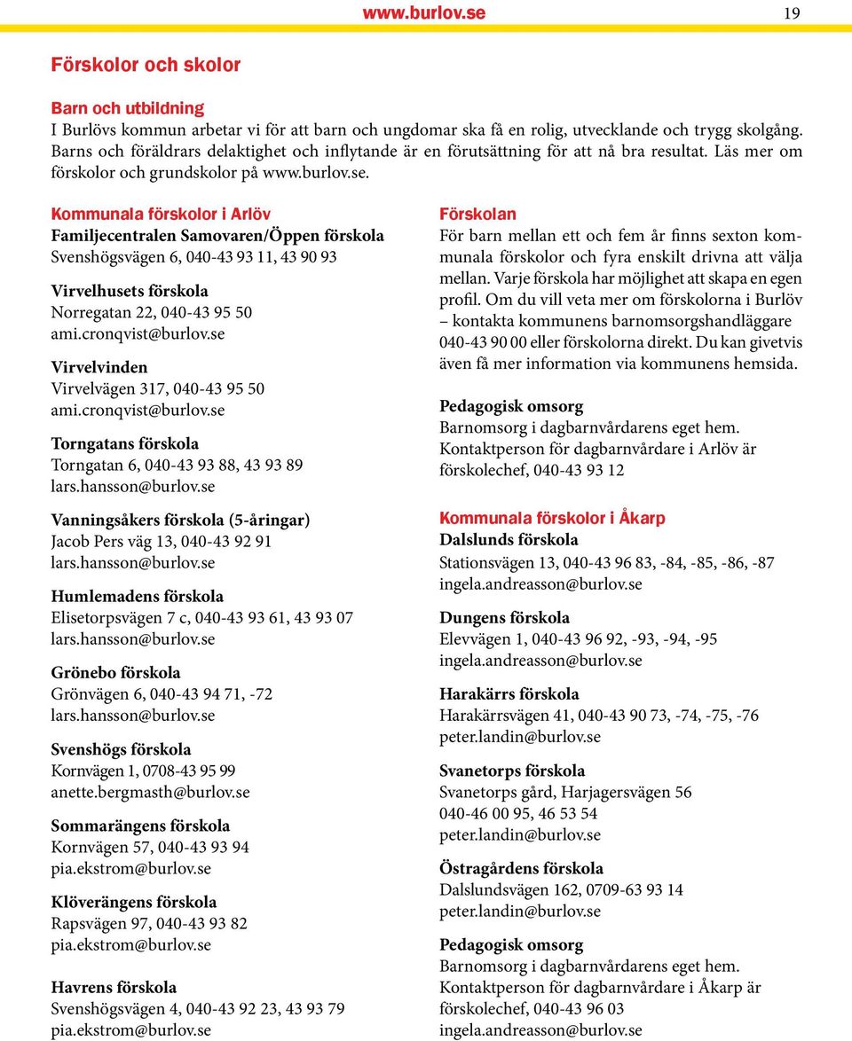 Kommunala förskolor i Arlöv Familjecentralen Samovaren/Öppen förskola Svenshögsvägen 6, 040-43 93 11, 43 90 93 Virvelhusets förskola Norregatan 22, 040-43 95 50 ami.cronqvist@burlov.