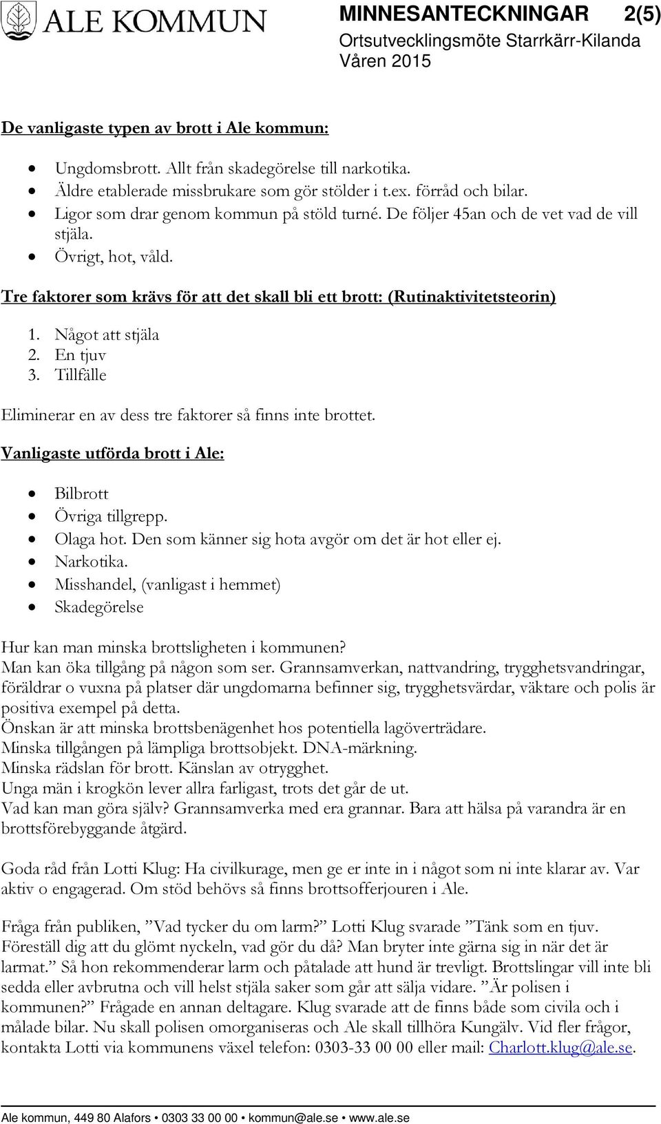 Något att stjäla 2. En tjuv 3. Tillfälle Eliminerar en av dess tre faktorer så finns inte brottet. Vanligaste utförda brott i Ale: Bilbrott Övriga tillgrepp. Olaga hot.