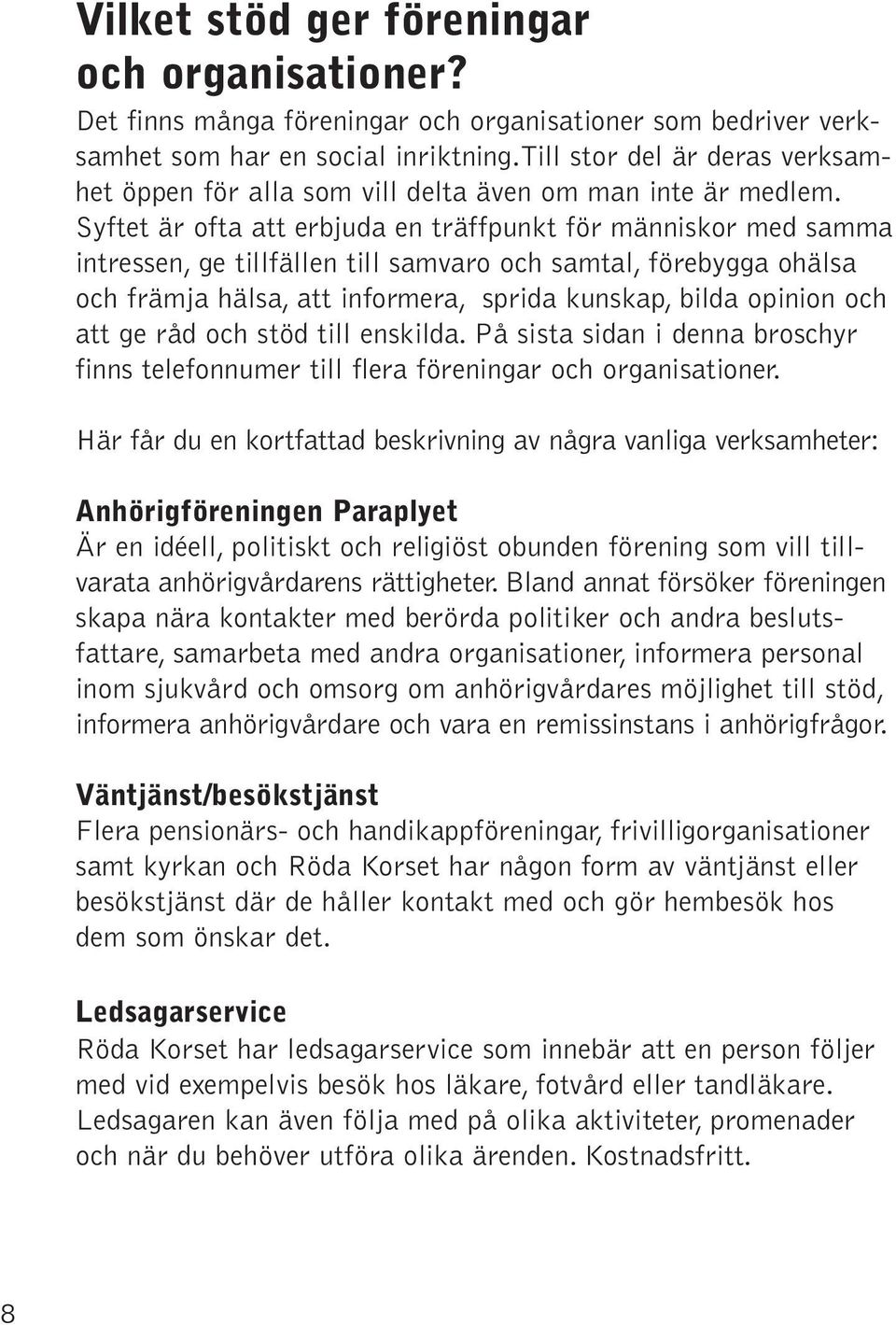 Syftet är ofta att erbjuda en träffpunkt för människor med samma intressen, ge tillfällen till samvaro och samtal, förebygga ohälsa och främja hälsa, att informera, sprida kunskap, bilda opinion och