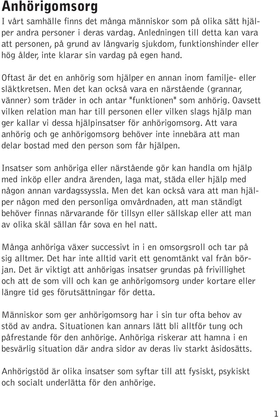 Oftast är det en anhörig som hjälper en annan inom familje- eller släktkretsen. Men det kan också vara en närstående (grannar, vänner) som träder in och antar "funktionen" som anhörig.