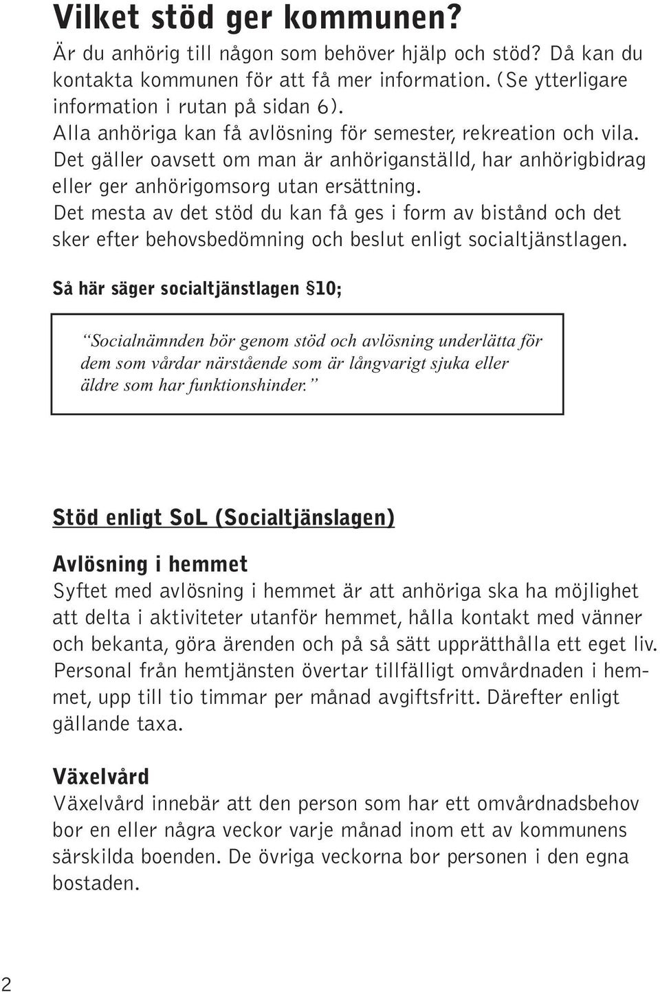 Det mesta av det stöd du kan få ges i form av bistånd och det sker efter behovsbedömning och beslut enligt socialtjänstlagen.