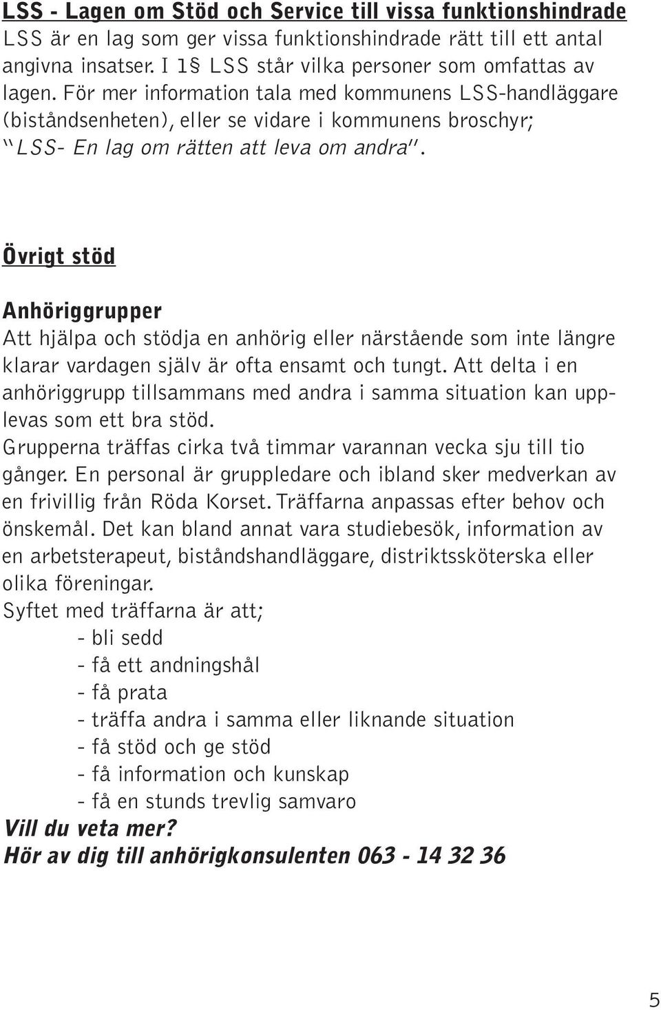 Övrigt stöd Anhöriggrupper Att hjälpa och stödja en anhörig eller närstående som inte längre klarar vardagen själv är ofta ensamt och tungt.