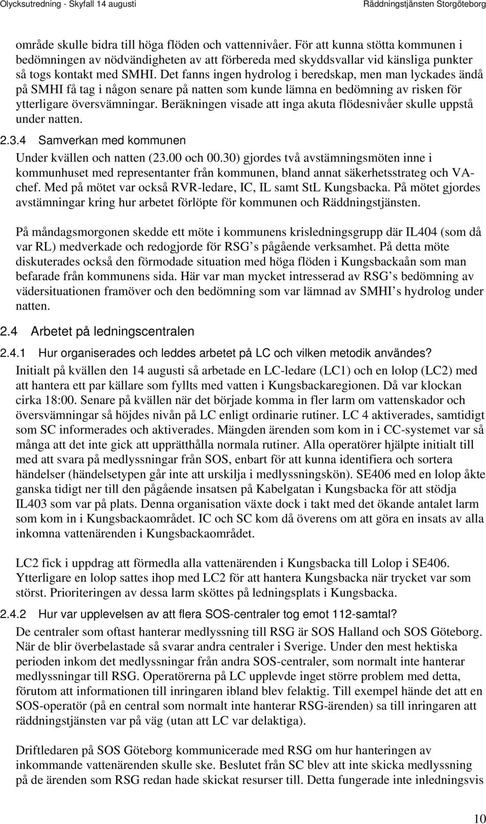 Beräkningen visade att inga akuta flödesnivåer skulle uppstå under natten. 2.3.4 Samverkan med kommunen Under kvällen och natten (23.00 och 00.