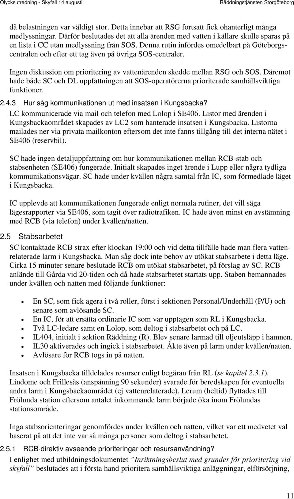 Denna rutin infördes omedelbart på Göteborgscentralen och efter ett tag även på övriga SOS-centraler. Ingen diskussion om prioritering av vattenärenden skedde mellan RSG och SOS.