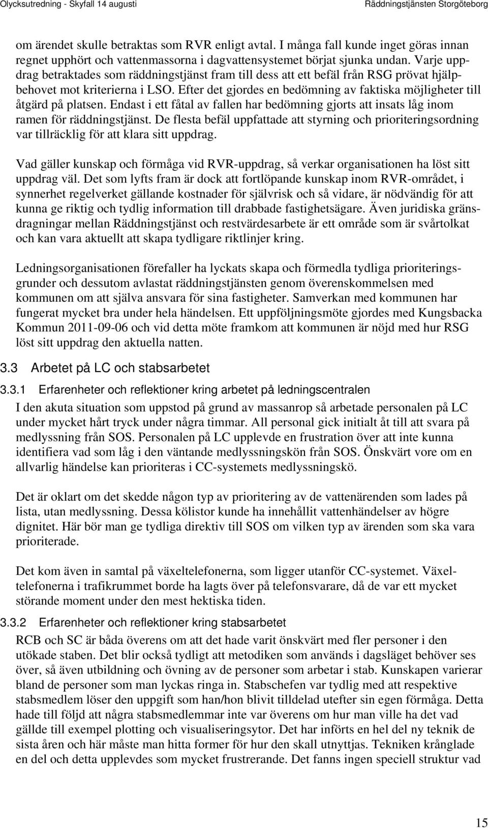 Efter det gjordes en bedömning av faktiska möjligheter till åtgärd på platsen. Endast i ett fåtal av fallen har bedömning gjorts att insats låg inom ramen för räddningstjänst.