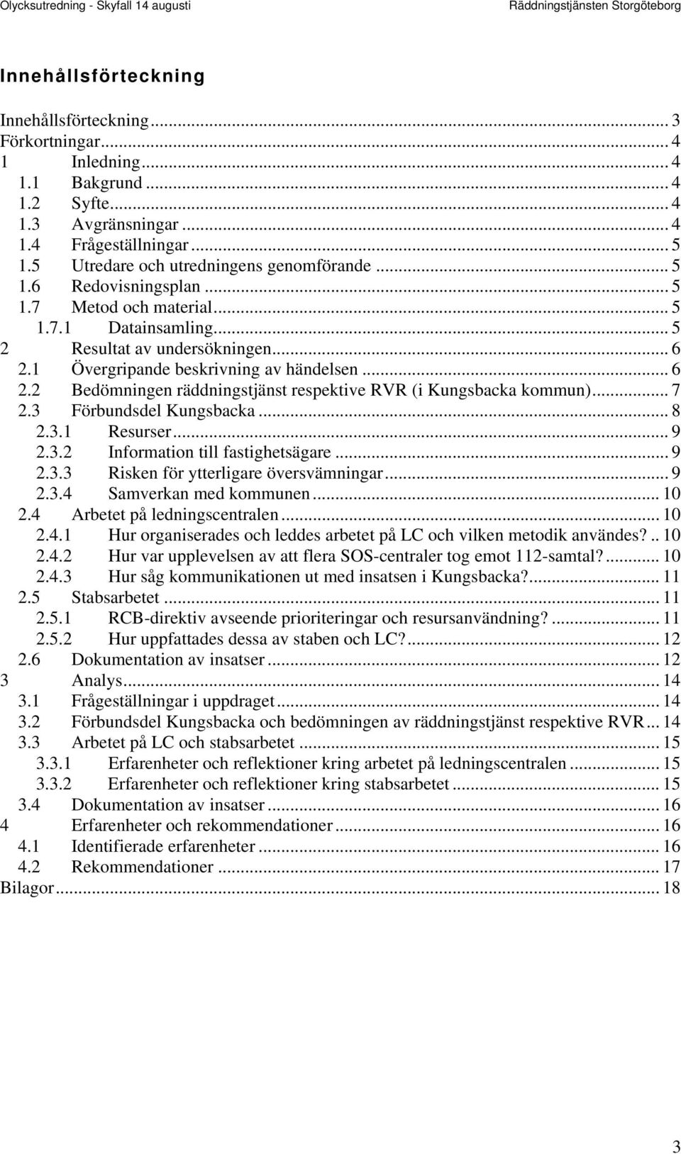 1 Övergripande beskrivning av händelsen... 6 2.2 Bedömningen räddningstjänst respektive RVR (i Kungsbacka kommun)... 7 2.3 Förbundsdel Kungsbacka... 8 2.3.1 Resurser... 9 2.3.2 Information till fastighetsägare.