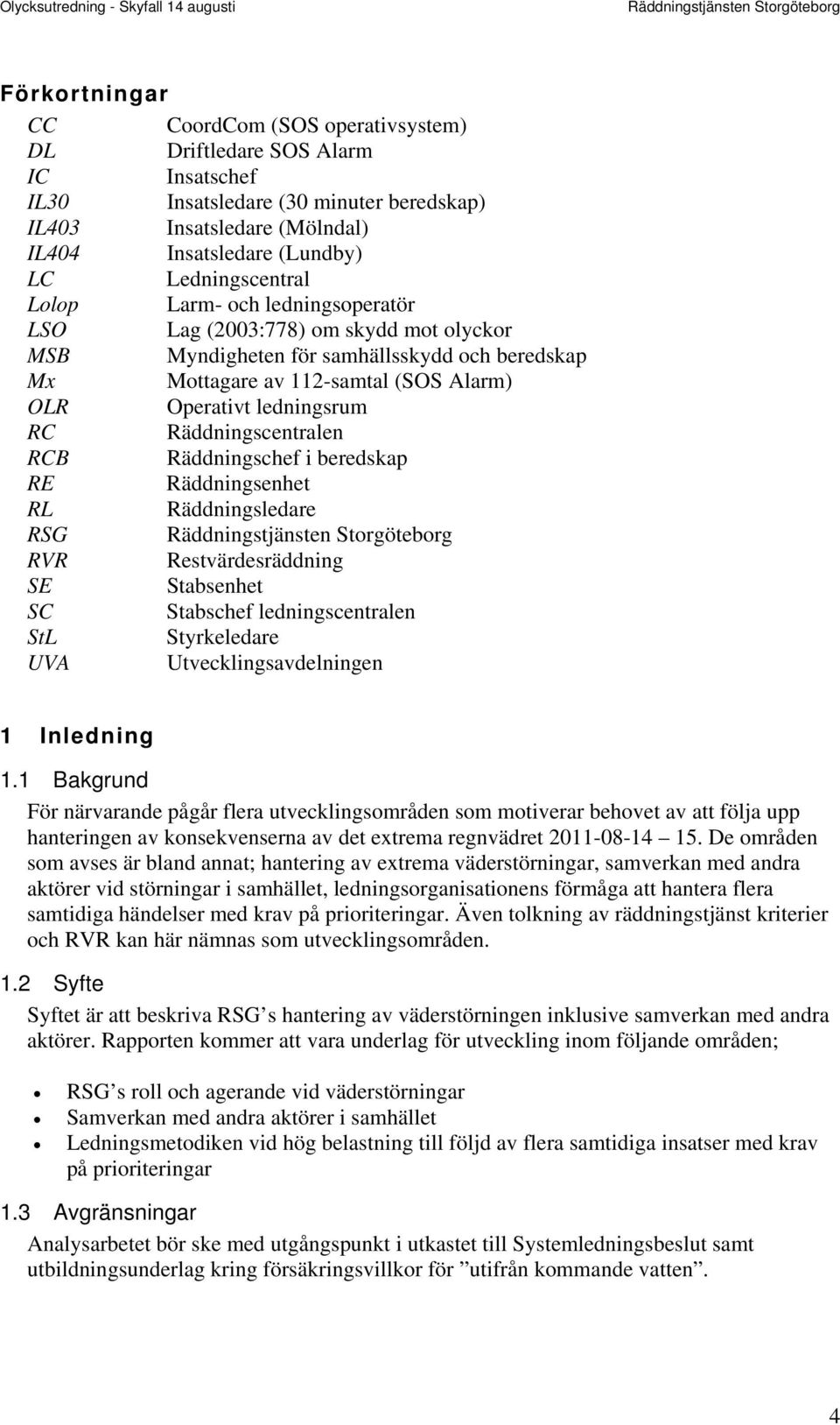 ledningsrum RC Räddningscentralen RCB Räddningschef i beredskap RE Räddningsenhet RL Räddningsledare RSG RVR Restvärdesräddning SE Stabsenhet SC Stabschef ledningscentralen StL Styrkeledare UVA