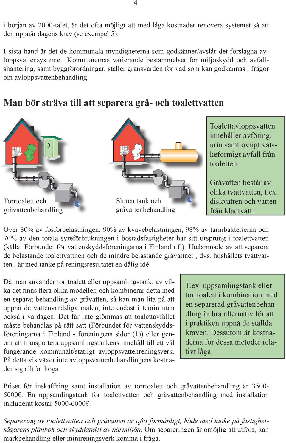 Kommunernas varierande bestämmelser för miljöskydd och avfallshantering, samt byggförordningar, ställer gränsvärden för vad som kan godkännas i frågor om avloppsvattenbehandling.