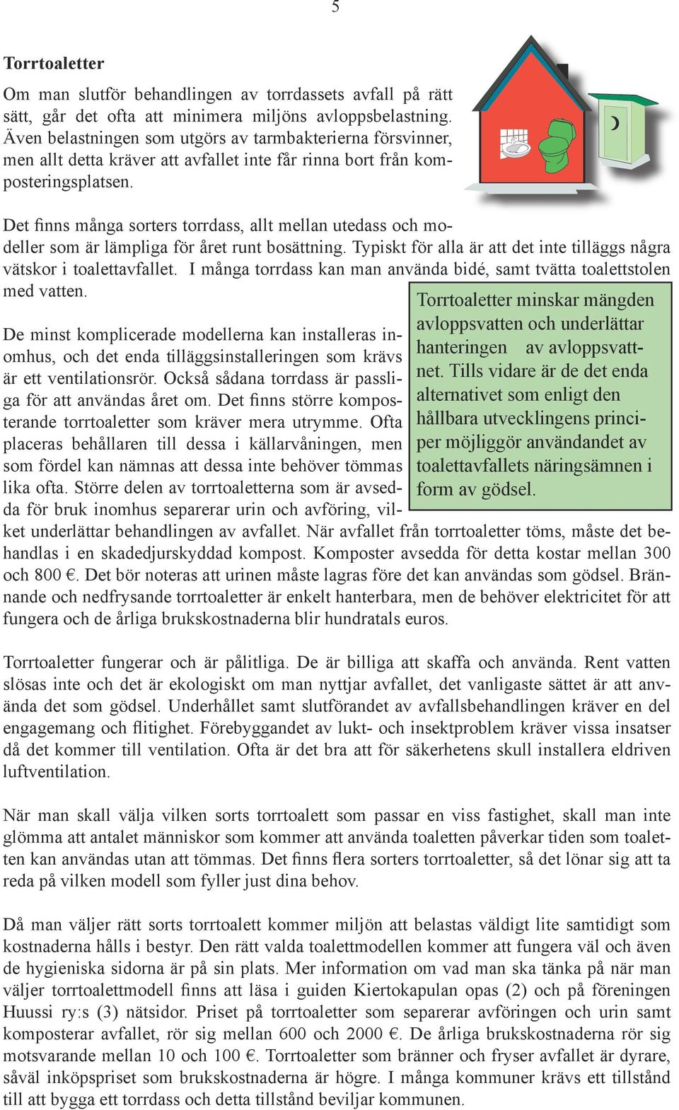 Det finns många sorters torrdass, allt mellan utedass och modeller som är lämpliga för året runt bosättning. Typiskt för alla är att det inte tilläggs några vätskor i toalettavfallet.