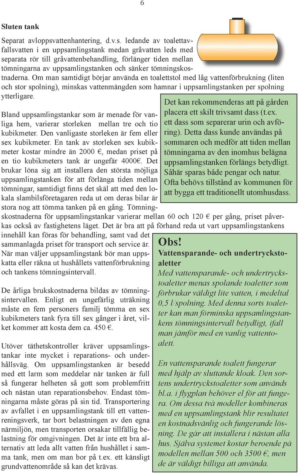 ledande av toalettavfallsvatten i en uppsamlingstank medan gråvatten leds med separata rör till gråvattenbehandling, förlänger tiden mellan tömningarna av uppsamlingstanken och sänker