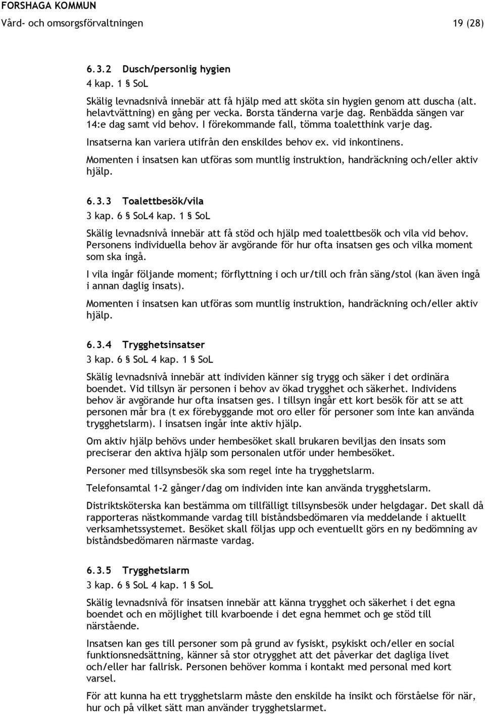 Insatserna kan variera utifrån den enskildes behov ex. vid inkontinens. Momenten i insatsen kan utföras som muntlig instruktion, handräckning och/eller aktiv hjälp. 6.3.3 Toalettbesök/vila 3 kap.