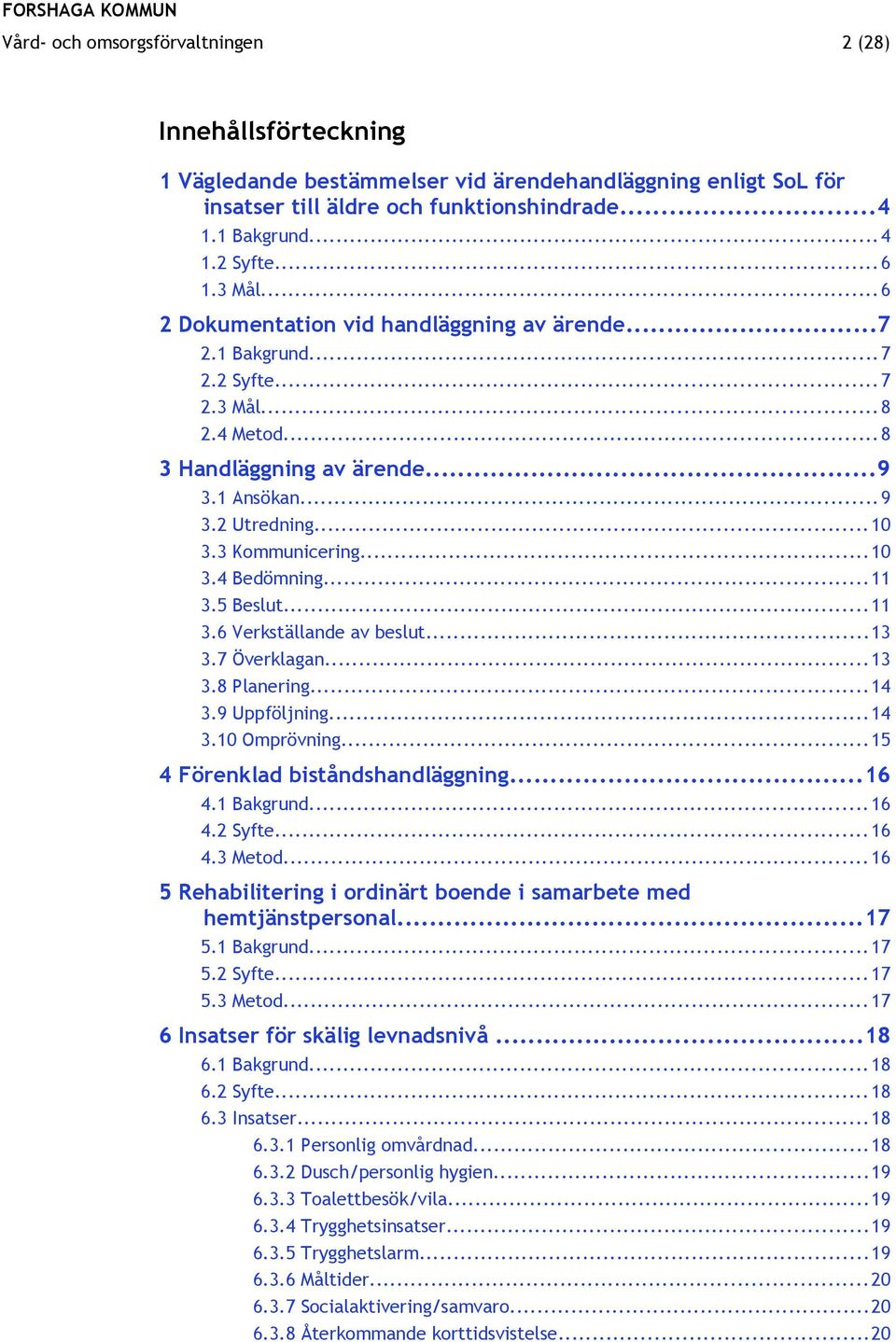 ..10 3.4 Bedömning...11 3.5 Beslut...11 3.6 Verkställande av beslut...13 3.7 Överklagan...13 3.8 Planering...14 3.9 Uppföljning...14 3.10 Omprövning...15 4 Förenklad biståndshandläggning...16 4.