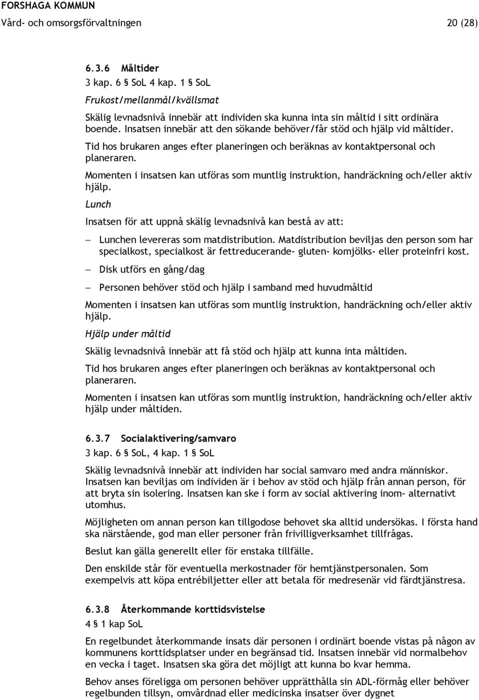 Momenten i insatsen kan utföras som muntlig instruktion, handräckning och/eller aktiv hjälp. Lunch Insatsen för att uppnå skälig levnadsnivå kan bestå av att: Lunchen levereras som matdistribution.