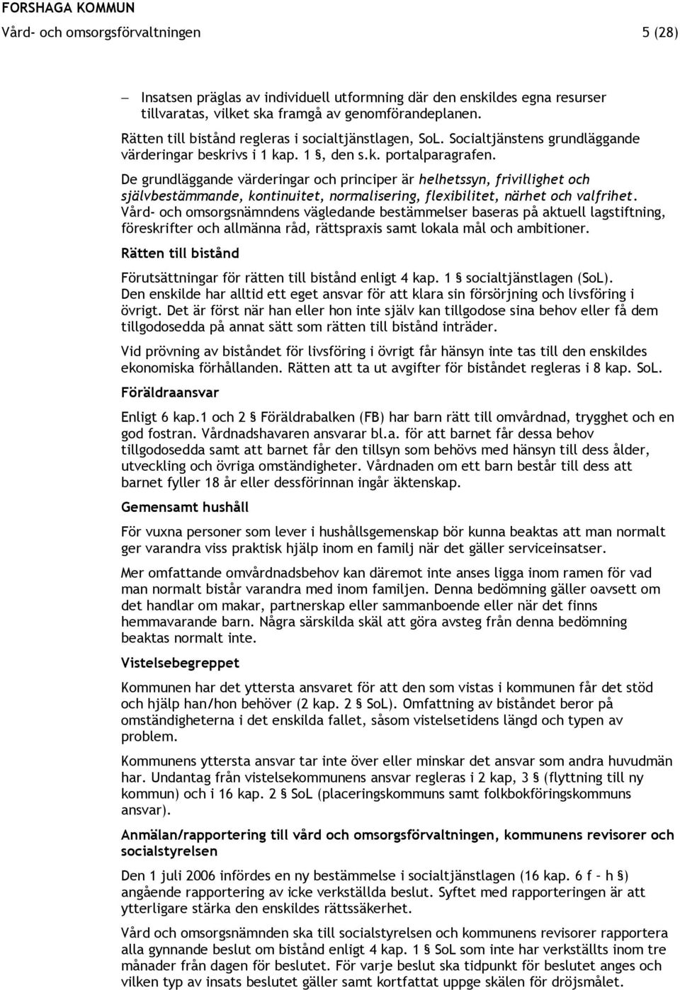 De grundläggande värderingar och principer är helhetssyn, frivillighet och självbestämmande, kontinuitet, normalisering, flexibilitet, närhet och valfrihet.