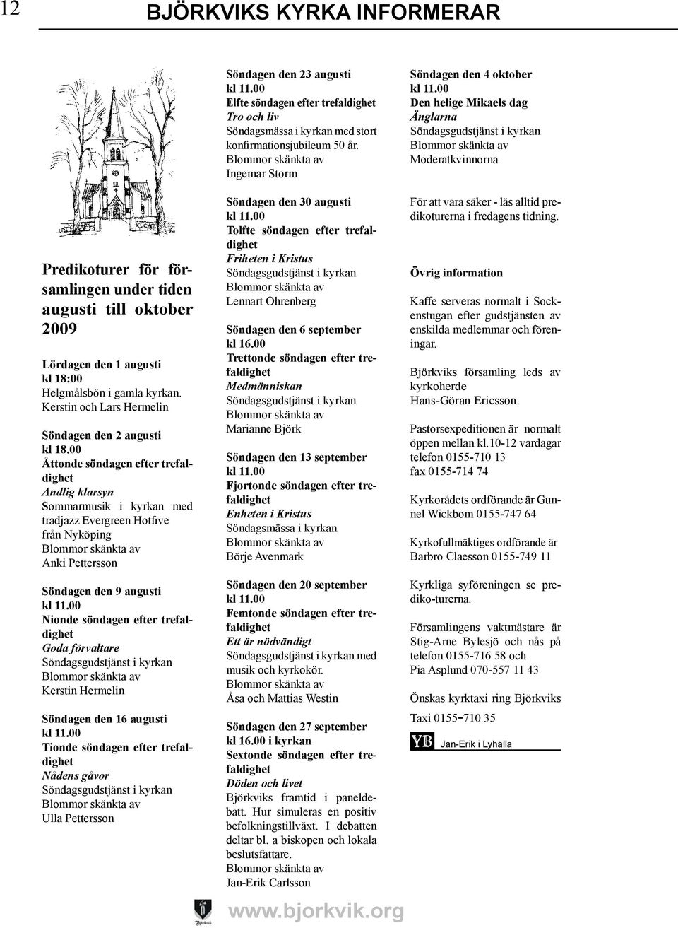 00 Den helige Mikaels dag Änglarna Söndagsgudstjänst i kyrkan Blommor skänkta av Moderatkvinnorna Predikoturer för församlingen under tiden augusti till oktober 2009 Lördagen den 1 augusti kl 18:00