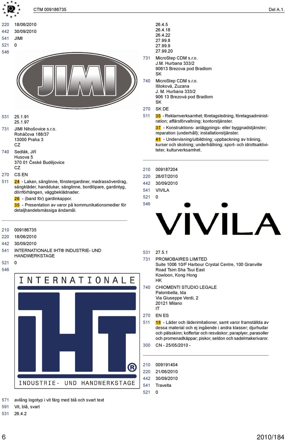 gardintyg, dörrförhängen, väggbeklädnader. 26 - (band för) gardinkappor. 35 - Presentation av varor på kommunikationsmedier för detaljhandelsmässiga ändamål. 546 26.4.5 26.4.18 26.4.22 27.99.8 27.99.9 27.