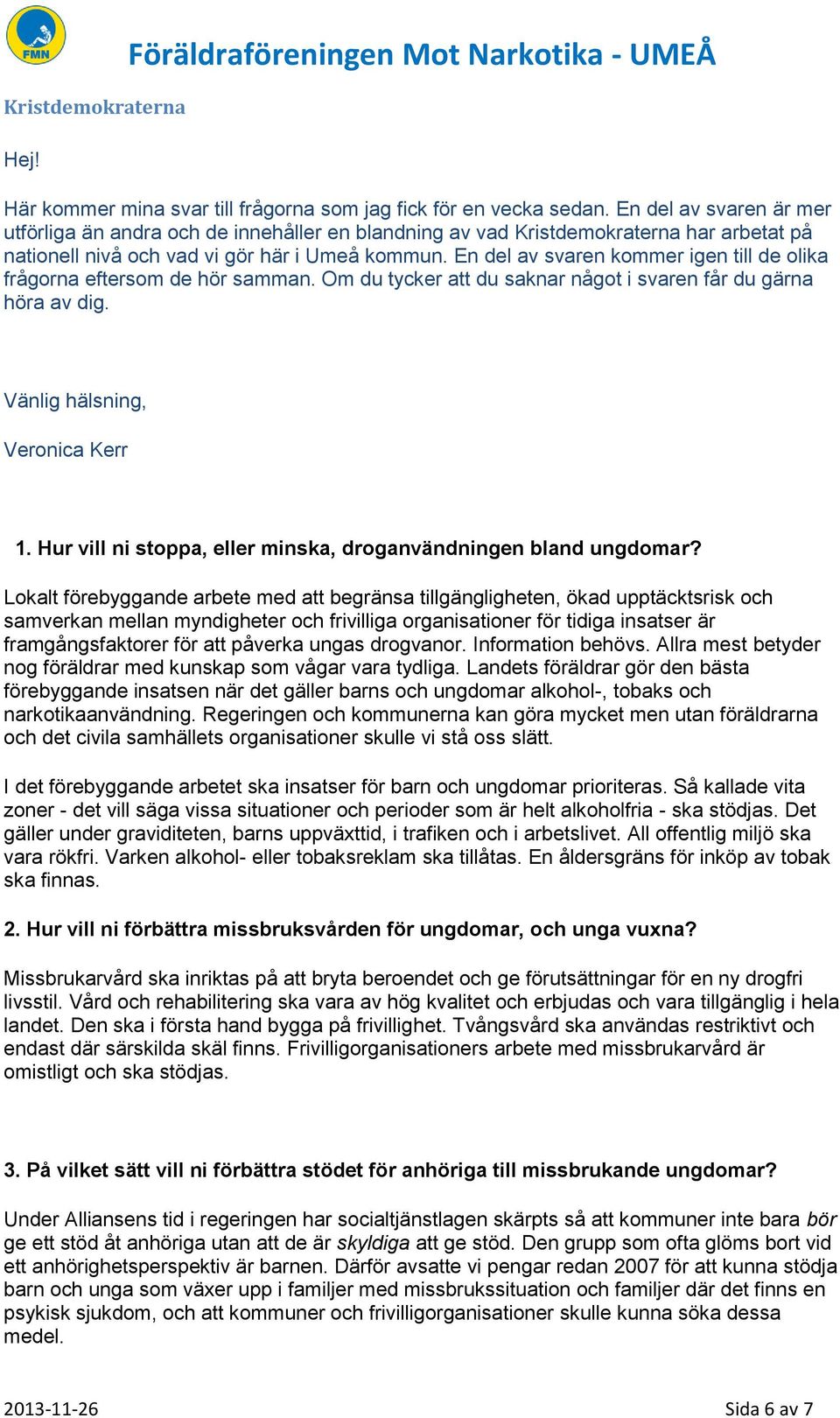 En del av svaren kommer igen till de olika frågorna eftersom de hör samman. Om du tycker att du saknar något i svaren får du gärna höra av dig. Vänlig hälsning, Veronica Kerr 1.