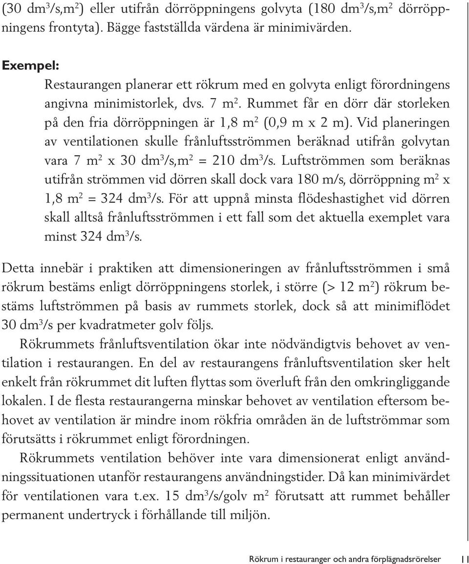 Vid planeringen av ventilationen skulle frånluftsströmmen beräknad utifrån golvytan vara 7 m 2 x 30 dm 3 /s,m 2 = 210 dm 3 /s.