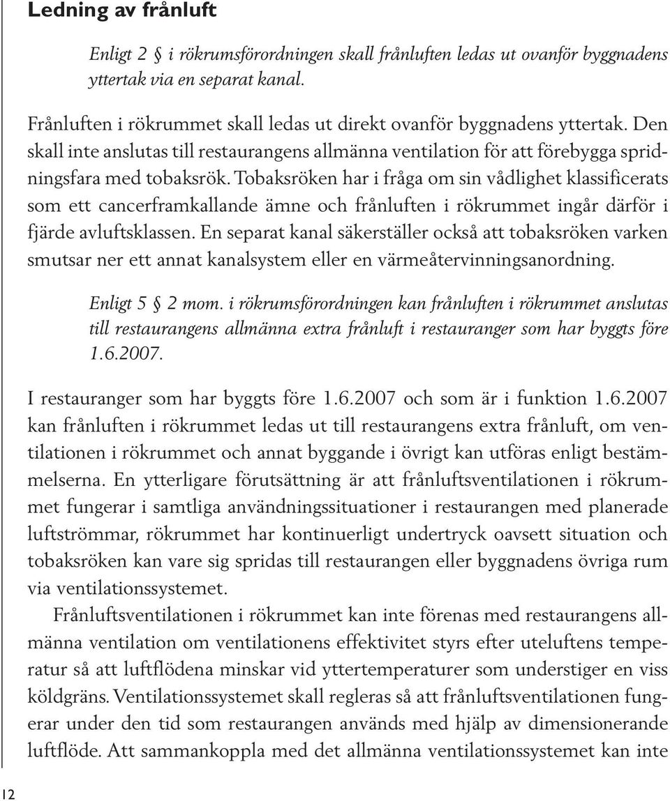 Tobaksröken har i fråga om sin vådlighet klassificerats som ett cancerframkallande ämne och frånluften i rökrummet ingår därför i fjärde avluftsklassen.