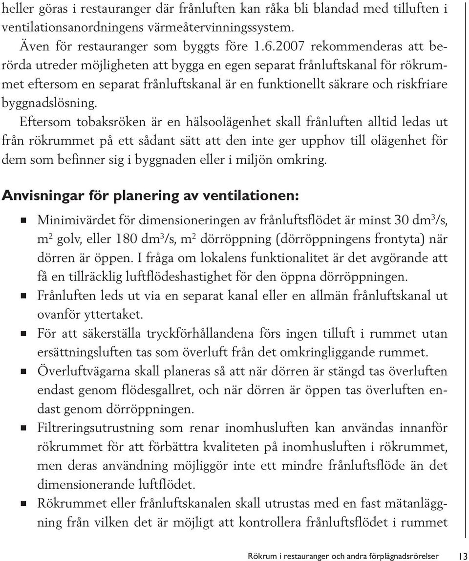 Eftersom tobaksröken är en hälsoolägenhet skall frånluften alltid ledas ut från rökrummet på ett sådant sätt att den inte ger upphov till olägenhet för dem som befinner sig i byggnaden eller i miljön