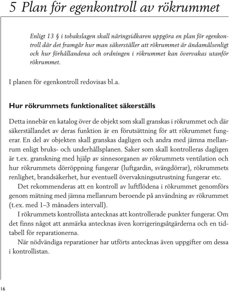 dena och ordningen i rökrummet kan övervakas utanför rökrummet. I planen för egenkontroll redovisas bl.a. Hur rökrummets funktionalitet säkerställs Detta innebär en katalog över de objekt som skall