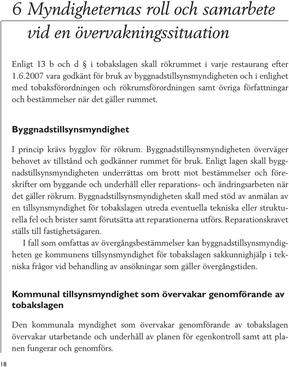 Enligt lagen skall byggnadstillsynsmyndigheten underrättas om brott mot bestämmelser och föreskrifter om byggande och underhåll eller reparations- och ändringsarbeten när det gäller rökrum.