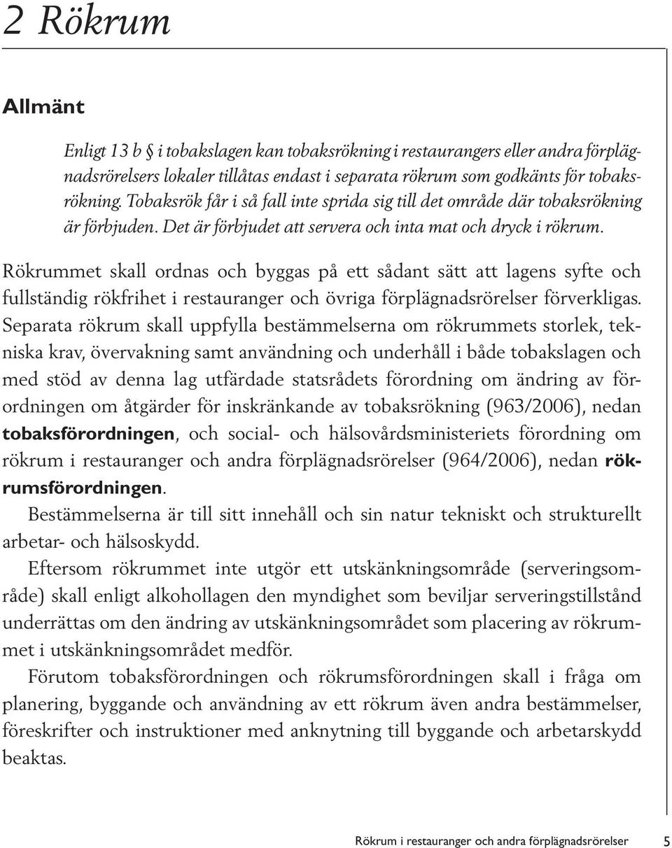 Rökrummet skall ordnas och byggas på ett sådant sätt att lagens syfte och fullständig rökfrihet i restauranger och övriga förplägnadsrörelser förverkligas.