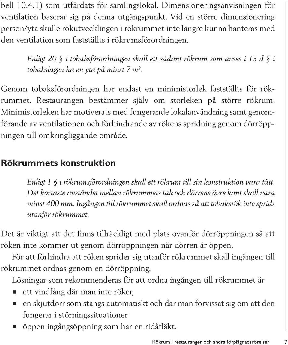 Enligt 20 i tobaksförordningen skall ett sådant rökrum som avses i 13 d i tobakslagen ha en yta på minst 7 m 2. Genom tobaksförordningen har endast en minimistorlek fastställts för rökrummet.