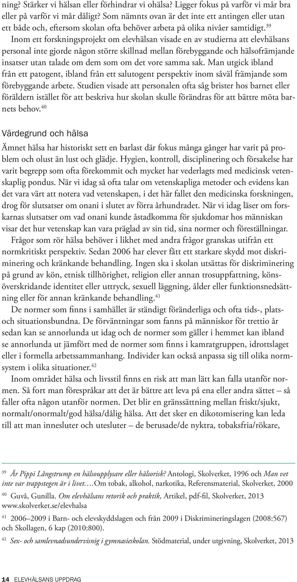 39 Inom ett forskningsprojekt om elevhälsan visade en av studierna att elevhälsans personal inte gjorde någon större skillnad mellan förebyggande och hälsofrämjande insatser utan talade om dem som om