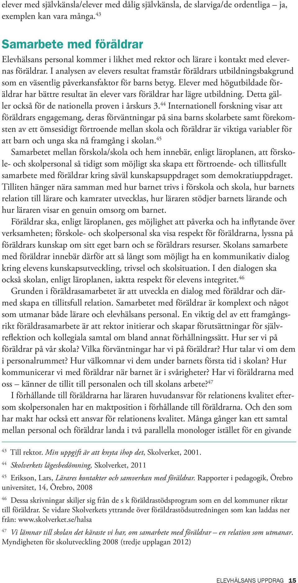 I analysen av elevers resultat framstår föräldrars utbildningsbakgrund som en väsentlig påverkansfaktor för barns betyg.