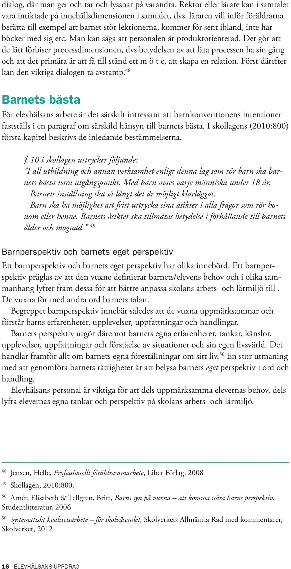 Det gör att de lätt förbiser processdimensionen, dvs betydelsen av att låta processen ha sin gång och att det primära är att få till stånd ett m ö t e, att skapa en relation.