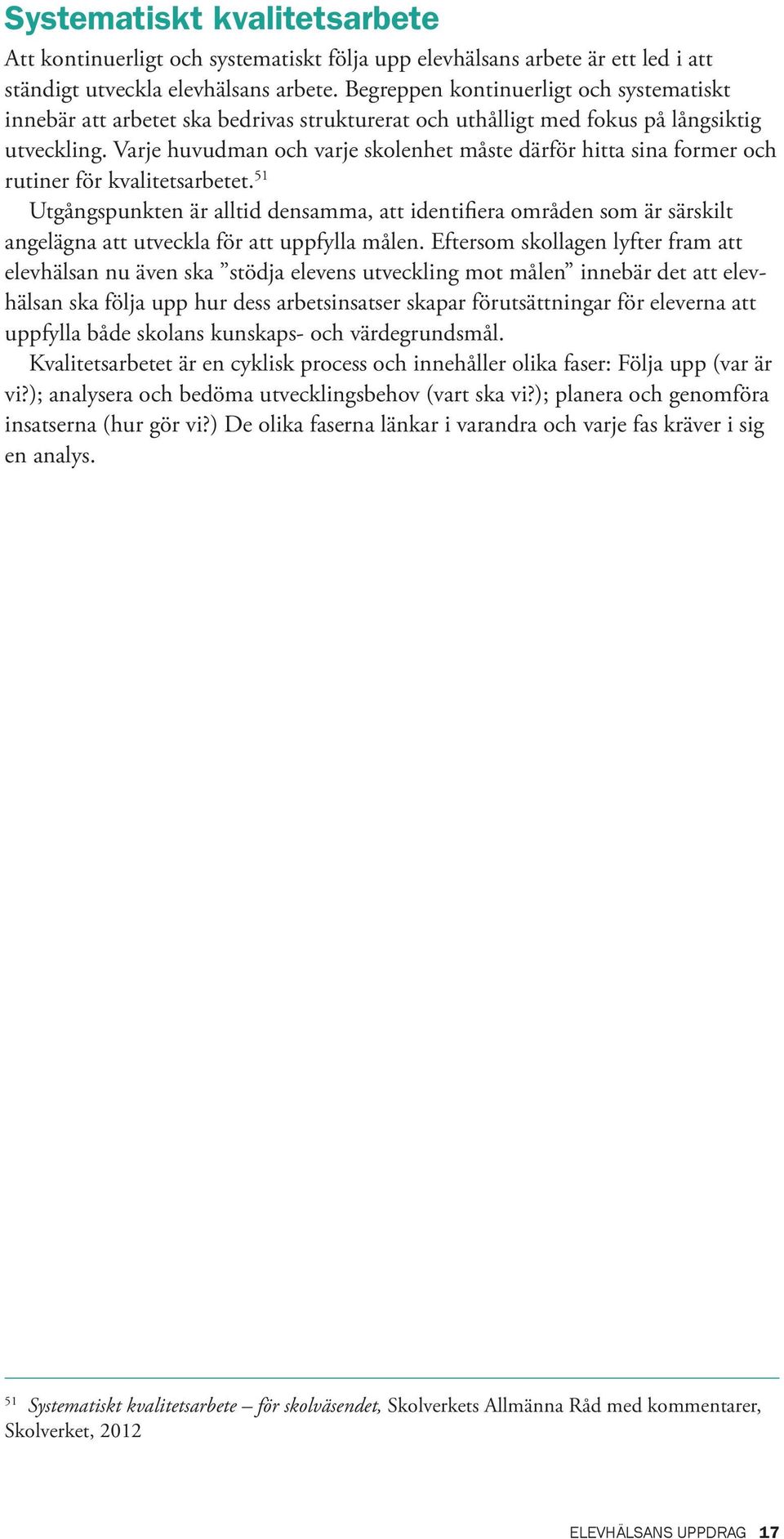Varje huvudman och varje skolenhet måste därför hitta sina former och rutiner för kvalitetsarbetet.