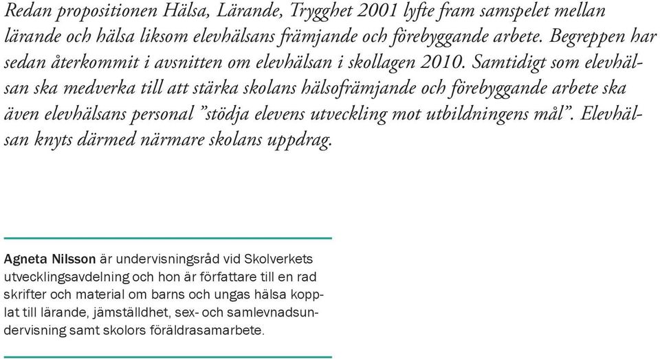 Samtidigt som elevhälsan ska medverka till att stärka skolans hälsofrämjande och förebyggande arbete ska även elevhälsans personal stödja elevens utveckling mot utbildningens