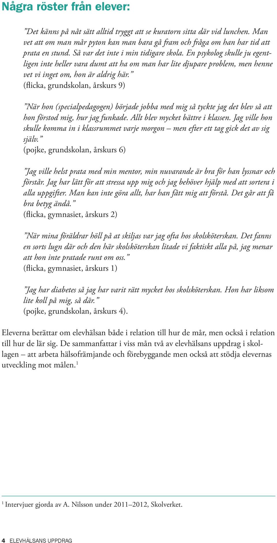 (flicka, grundskolan, årskurs 9) När hon (specialpedagogen) började jobba med mig så tyckte jag det blev så att hon förstod mig, hur jag funkade. Allt blev mycket bättre i klassen.
