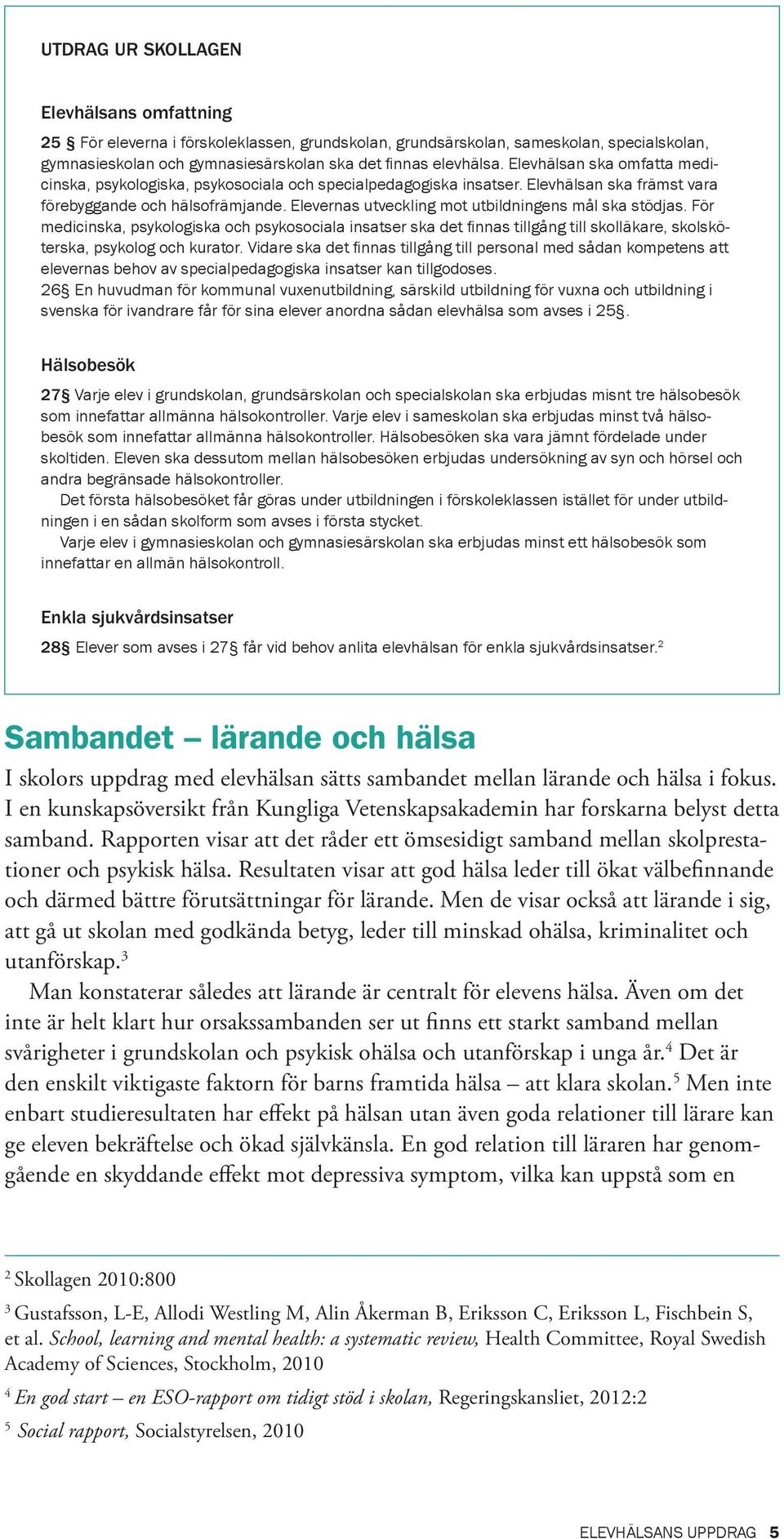 Elevernas utveckling mot utbildningens mål ska stödjas. För medicinska, psykologiska och psykosociala insatser ska det fi nnas tillgång till skolläkare, skolsköterska, psykolog och kurator.