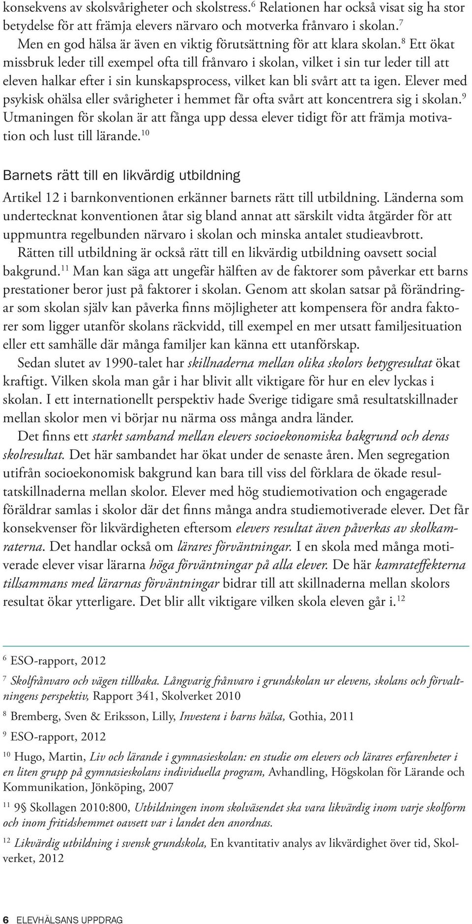 8 Ett ökat missbruk leder till exempel ofta till frånvaro i skolan, vilket i sin tur leder till att eleven halkar efter i sin kunskapsprocess, vilket kan bli svårt att ta igen.