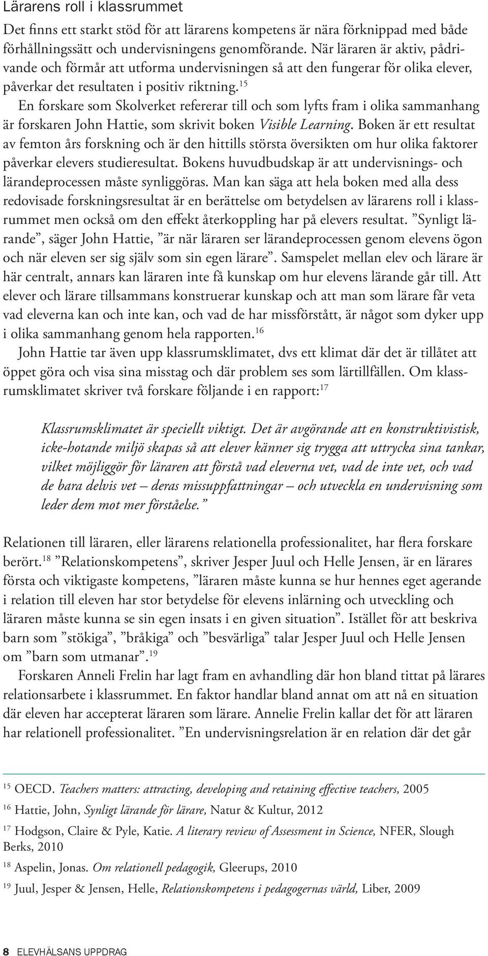 15 En forskare som Skolverket refererar till och som lyfts fram i olika sammanhang är forskaren John Hattie, som skrivit boken Visible Learning.
