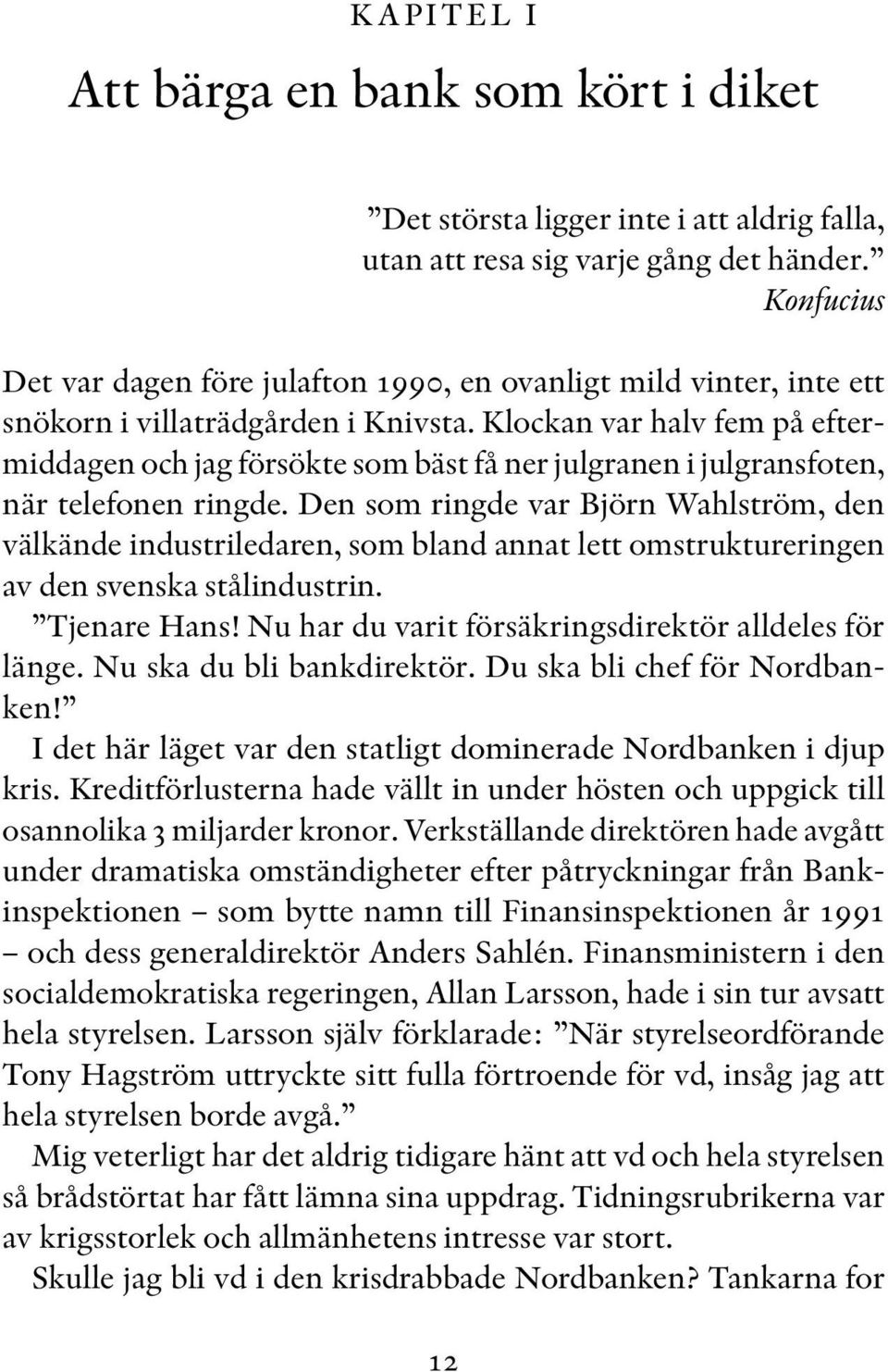 Klockan var halv fem på eftermiddagen och jag försökte som bäst få ner julgranen i julgransfoten, när telefonen ringde.