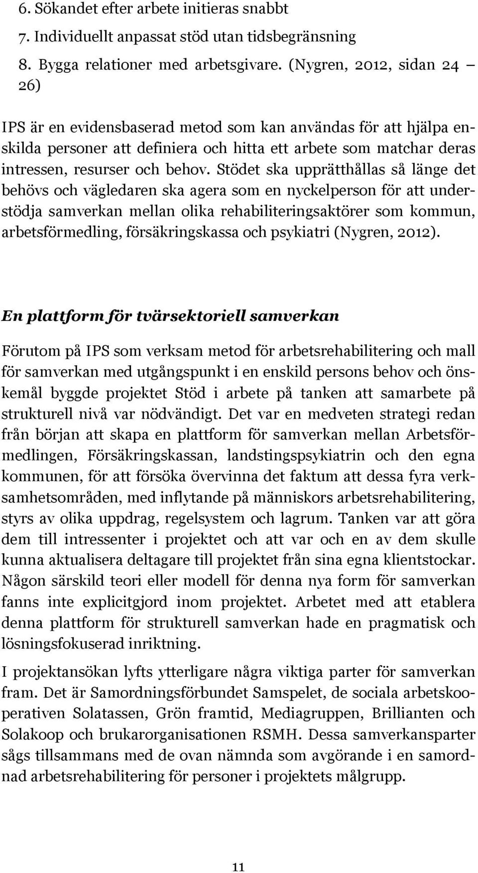 Stödet ska upprätthållas så länge det behövs och vägledaren ska agera som en nyckelperson för att understödja samverkan mellan olika rehabiliteringsaktörer som kommun, arbetsförmedling,