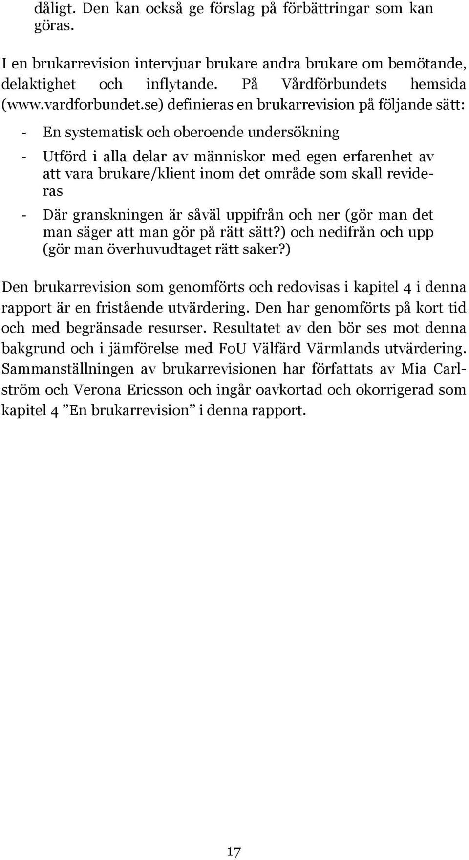 se) definieras en brukarrevision på följande sätt: - En systematisk och oberoende undersökning - Utförd i alla delar av människor med egen erfarenhet av att vara brukare/klient inom det område som