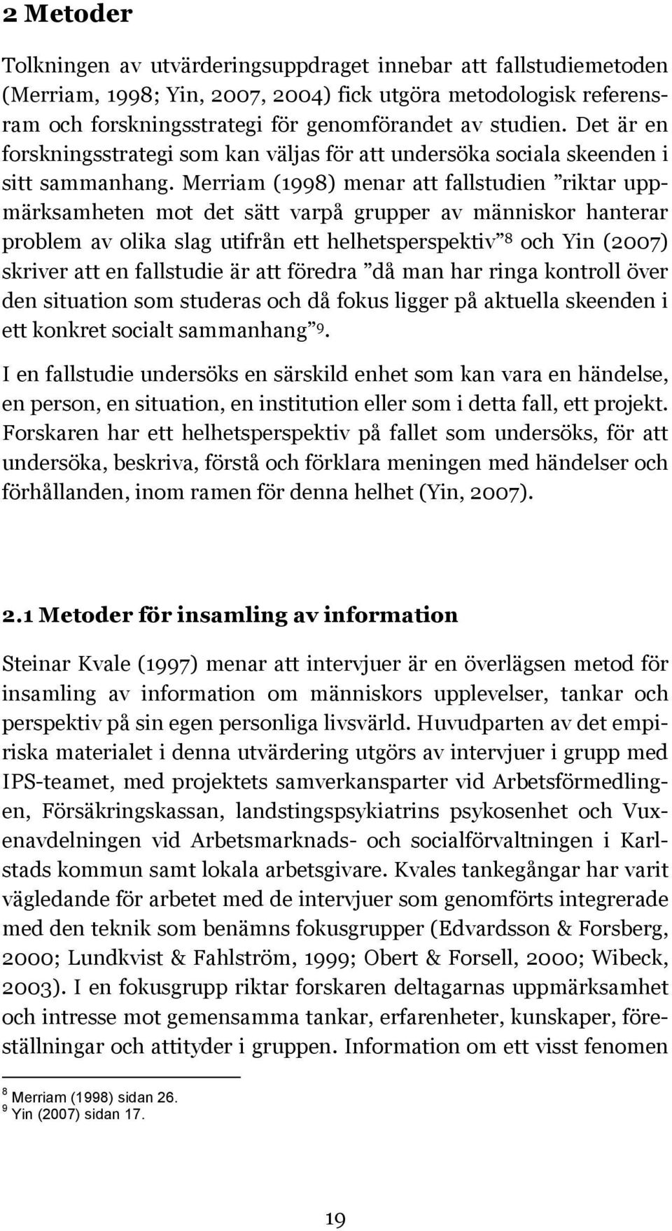 Merriam (1998) menar att fallstudien riktar uppmärksamheten mot det sätt varpå grupper av människor hanterar problem av olika slag utifrån ett helhetsperspektiv 8 och Yin (2007) skriver att en