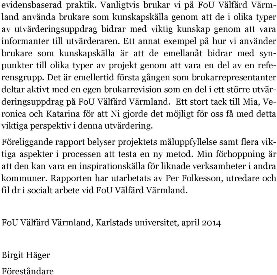 Ett annat exempel på hur vi använder brukare som kunskapskälla är att de emellanåt bidrar med synpunkter till olika typer av projekt genom att vara en del av en referensgrupp.