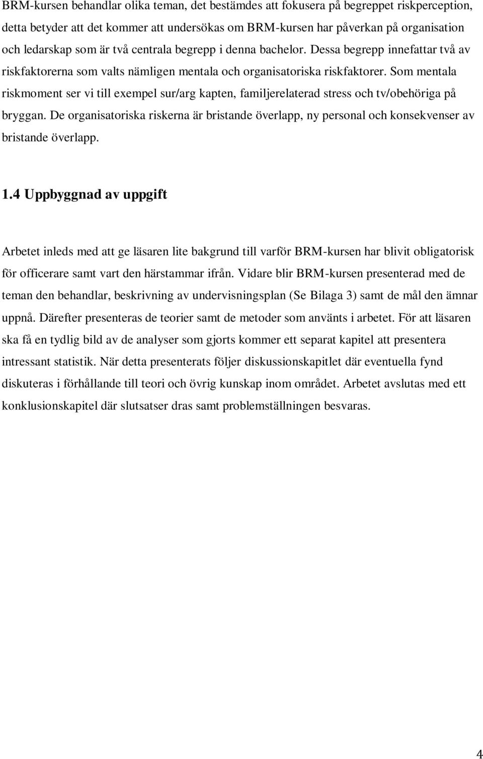 Som mentala riskmoment ser vi till exempel sur/arg kapten, familjerelaterad stress och tv/obehöriga på bryggan.